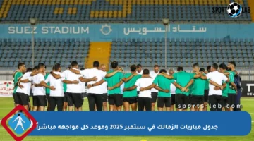 جدول مباريات الزمالك في سبتمبر 2025 وموعد كل مواجهة مباشراً